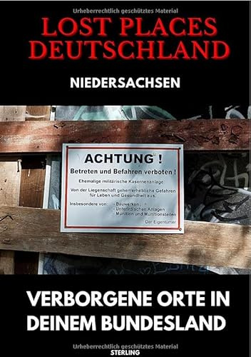 Lost Places Deutschland I Verborgene Orte in deinem Bundesland I Niedersachsen: Lost Places entdecken – Aber sicher! – Verlassene Orte mit Hinweisen zu Legalität und Gefahren