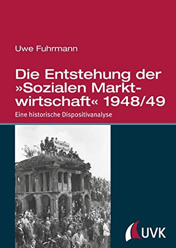 Die Entstehung der »Sozialen Marktwirtschaft« 1948/49. Eine historische Dispositivanalyse