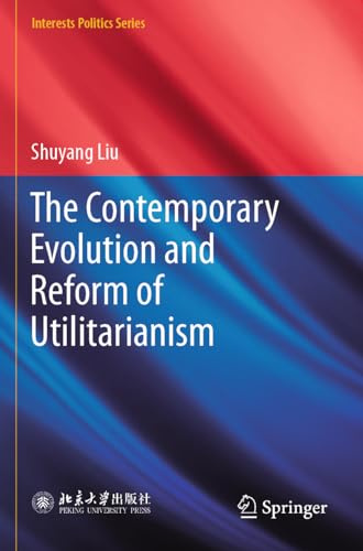 The Contemporary Evolution and Reform of Utilitarianism (Interests Politics Series)
