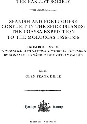 Spanish and Portuguese Conflict in the Spice Islands: The Loaysa Expedition to the Moluccas 1525-1535. From Book XX of the General and Natural History ... Y Valdés (Hakluyt Society Third Series, 38)