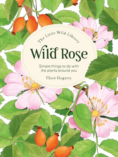 The Little Wild Library: Wild Rose: Simple things to do with the plants around you.