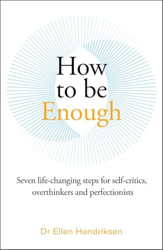 How to be Enough: Seven life-changing steps for self-critics, overthinkers and perfectionists