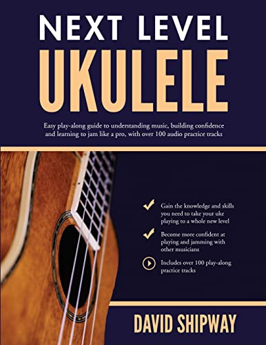 Next Level Ukulele: Easy play-along guide to understanding music, building confidence and learning to jam like a pro, with over 100 audio practice tracks