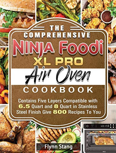 The Comprehensive Ninja Foodi XL Pro Air Oven Cookbook: Contains Five Layers Compatible with 6.5 Quart and 8 Quart in Stainless Steel Finish Give 800 Recipes To You
