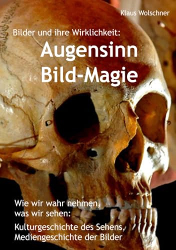 Augensinn und Bild-Magie. Bilder und ihre Wirklichkeit: Wie wir wahrnehmen, was wir sehen. Kulturgeschichte des Sehens, Mediengeschichte der Bilder