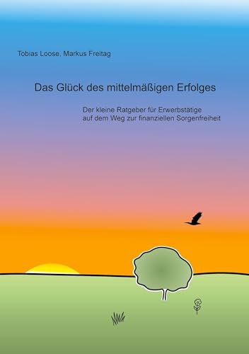 Das Glück des mittelmäßigen Erfolges: Der kleine Ratgeber für Erwerbstätige auf dem Weg zur finanziellen Sorgenfreiheit