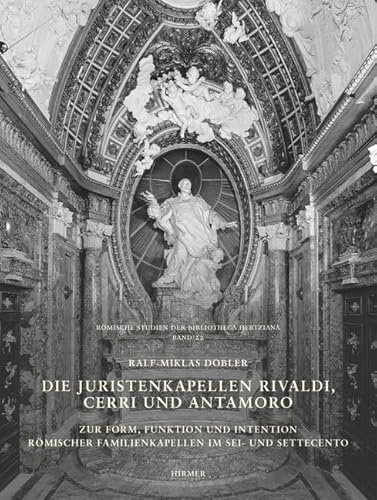 Die Juristenkapellen Rivaldi, Cerri und Antamoro: Zur Form, Funktion und Intention römischer Familienkapellen im Sei- und Settecento (Römische Studien der Bibliotheca Hertziana)