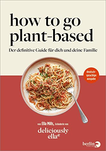 Deliciously Ella – How To Go Plant-Based: Der definitive Guide für dich und deine Familie | deutschsprachige Ausgabe