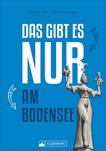 Das gibt es nur am Bodensee. Zeppelin, Insel Mainau, Pfahlbauten. Einmaliges, Besonderes, Wissenswertes und Kurioses in Geschichte, Natur und Kultur ... See.: 150 Besonderheiten und Kuriositäten
