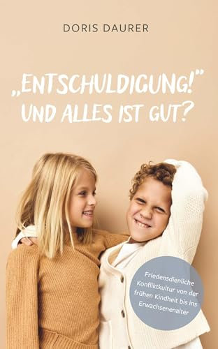 Entschuldigung! - Und alles ist gut?: Friedensdienliche Konfliktkultur von der frühen Kindheit bis ins Erwachsenenalter