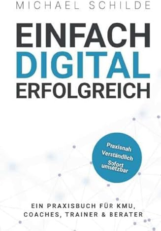 Einfach digital erfolgreich: Ein Praxisbuch für KMU, Coaches, Trainer & Berater