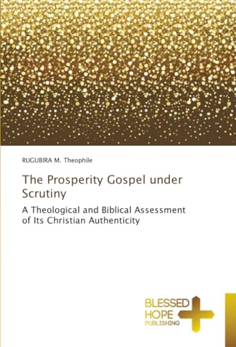The Prosperity Gospel under Scrutiny: A Theological and Biblical Assessment of Its Christian Authenticity