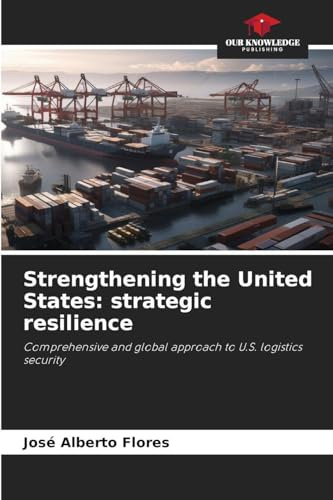 Strengthening the United States: strategic resilience: Comprehensive and global approach to U.S. logistics security