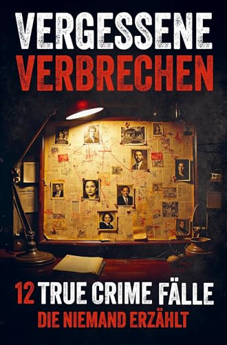 Vergessene Verbrechen - 12 True Crime Fälle die niemand erzählt: Grausam, schockierend und real