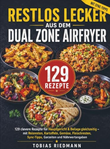 Restlos lecker aus dem Dual Zone Airfryer: 129 clevere Rezepte für Hauptgericht & Beilage gleichzeitig – mit Reisresten, Kartoffeln, Gemüse, Fleischresten, Sync-Tipps, Garzeiten und Nährwertang
