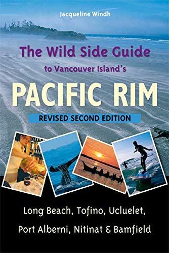 The Wild Side Guide to Vancouver Island's Pacific Rim: Long Beach, Tofino, Ucluelet, Port Alberni, Nitinat & Bamfield