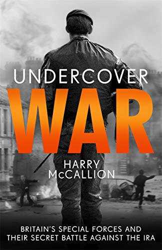 Undercover War: Britain's Special Forces and Their Secret Battle Against the Ira