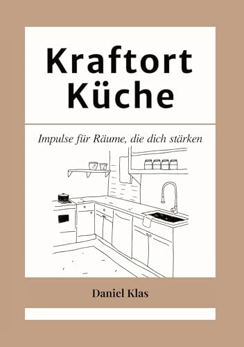 Kraftort Küche: Impulse für Räume, die dich stärken