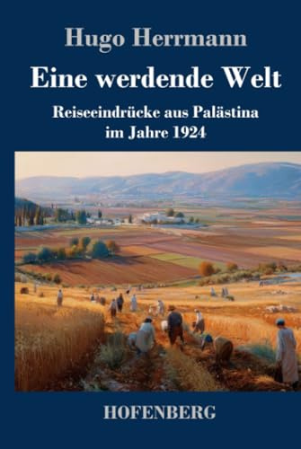Eine werdende Welt: Reiseeindrücke aus Palästina im Jahre 1924