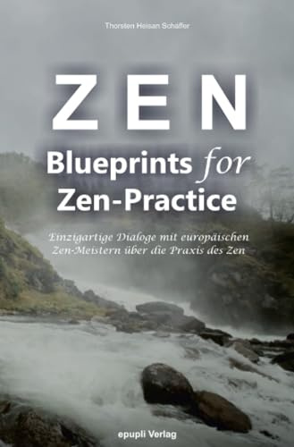 Zen - Blueprints for Zen-Practice: Einzigartige Dialoge mit europäischen Zen-Meistern über die Praxis des Zen