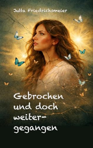 Gebrochen und doch weitergegangen: Ein Leben zwischen Schmerz und Hoffnung