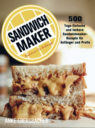 Sandwichmaker Kochbuch Für Anfänger: 500 Tage Einfache und leckere Sandwichmaker-Rezepte für Anfänger und Profis