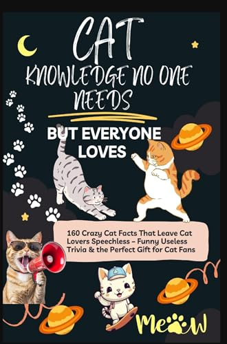 CAT KNOWLEDGE NO ONE NEEDS – BUT EVERYONE LOVES 160 Crazy Cat Facts That Leave Cat Lovers Speechless: Funny Useless Trivia & the Perfect Gift for Cat Fans