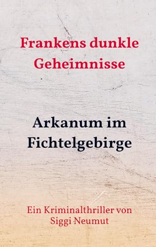 Arkanum im Fichtelgebirge: Ein Kriminalthriller von Siggi Neumut