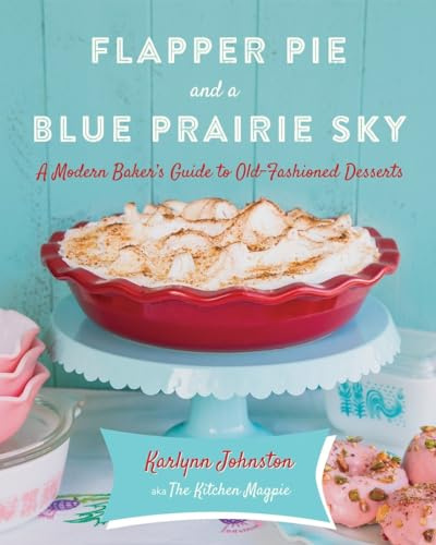 Flapper Pie and a Blue Prairie Sky: A Modern Baker's Guide to Old-Fashioned Desserts: A Baking Book