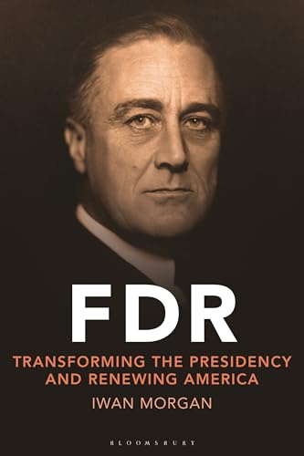 FDR: Transforming the Presidency and Renewing America (Bloomsbury Series on the Modern American Presidency)
