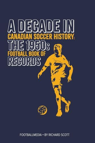Canadian Soccer History: The 1950s Football Book of Records (A Decade in Canadian Soccer History)
