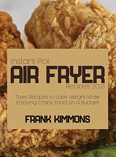 Instant Pot Air Fryer Recipes 2021: Tasty Recipes to Lose Weight While Enjoying Crispy Food on a Budget