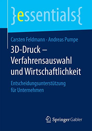 3D-Druck – Verfahrensauswahl und Wirtschaftlichkeit: Entscheidungsunterstützung für Unternehmen (essentials)