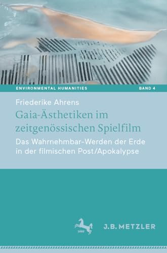 Gaia-Ästhetiken im zeitgenössischen Spielfilm: Das Wahrnehmbar-Werden der Erde in der filmischen Post/Apokalypse: 4 (Environmental Humanities, 4)