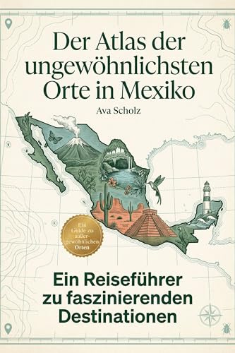 Der Atlas der ungewöhnlichsten Orte in Mexiko: Ein Reiseführer zu faszinierenden Destinationen. Der ultimative Guide für Entdecker und Kultur-Abenteurer. Das perfekte Geschenk für Mexiko-Fans