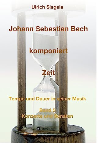 Johann Sebastian Bach komponiert Zeit: Tempo und Dauer in seiner Musik, Band 5: Konzerte und Sonaten