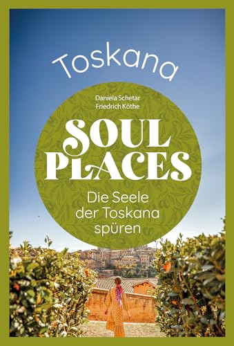 Soul Places Toskana – Die Seele der Toskana spüren: Der besondere Toskana Reiseführer
