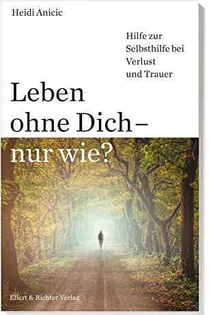 Leben ohne Dich - nur wie? Hilfe zur Selbsthilfe bei Verlust und Trauer