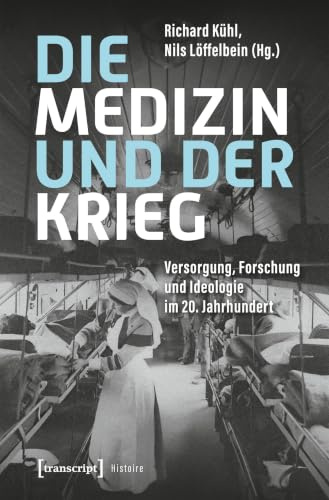 Die Medizin und der Krieg: Versorgung, Forschung und Ideologie im 20. Jahrhundert (Histoire)