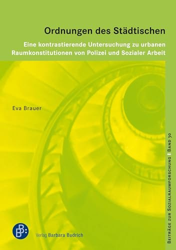 Ordnungen des Städtischen: Eine kontrastierende Untersuchung zu urbanen Raumkonstitutionen von Polizei und Sozialer Arbeit (Beiträge zur Sozialraumforschung)