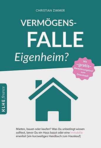 Vermögensfalle Eigenheim?: Mieten, bauen oder kaufen? Was Du unbedingt wissen solltest, bevor Du ein Haus baust oder eine Immobilie erwirbst (ein kurzweiliges Handbuch zum Hauskauf) (KLHE finance)