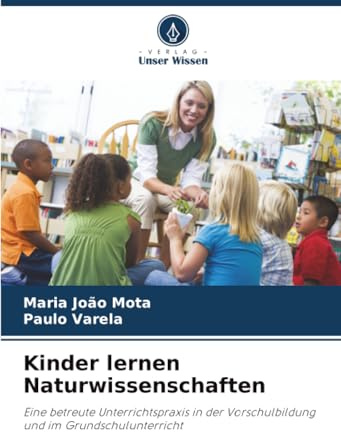 Kinder lernen Naturwissenschaften: Eine betreute Unterrichtspraxis in der Vorschulbildung und im Grundschulunterricht
