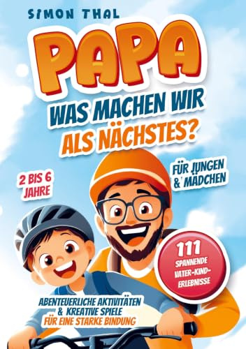 Papa, was machen wir als Nächstes?: 111 spannende Vater-Kind-Erlebnisse. Abenteuerliche Aktivitäten und kreative Spiele für eine starke Bindung | Für Jungen & Mädchen | 2 bis 6 Jahre