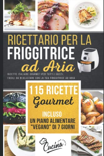 Friggitrice ad Aria: 115 Ricette Gourmet per Tutti i Gusti, Facili da Realizzare, incluso piano alimentare Vegano di 7 giorni