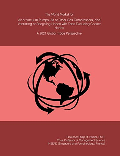 The World Market for Air or Vacuum Pumps, Air or Other Gas Compressors, and Ventilating or Recycling Hoods with Fans Excluding Cooker Hoods: A 2021 Global Trade Perspective