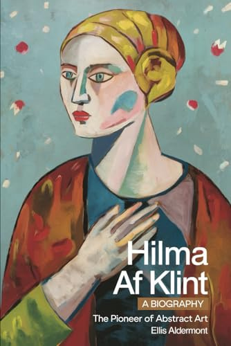 Hilma af Klint, A Biography: The Pioneer of Abstract Art