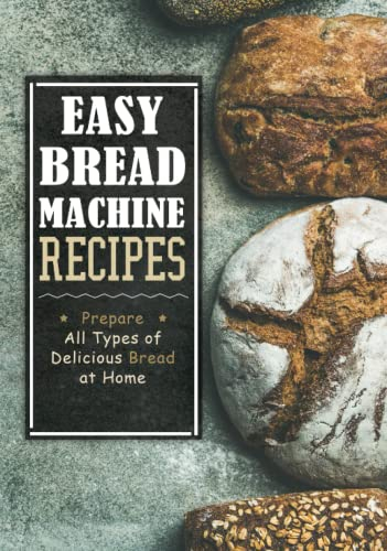 Easy Bread Machine Recipes: Prepare All Types of Delicious Bread at Home