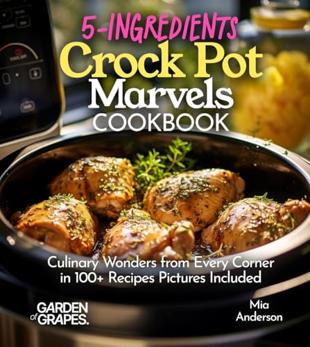 5-Ingredients Crock Pot Marvels Cookbook: Simplify, Savor, Delight in 100+ Recipes with Pictures Included (Slow Cook Collections)