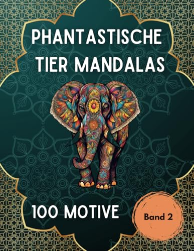 Phantastische Tier Mandalas: Malbuch für Erwachsene mit Tieren im Mandala-Stil - Band 2: 100 Tier-Motive - Ausmalen zur Entspannung - Stressabbau - Achtsamkeit - Umgang mit Depression