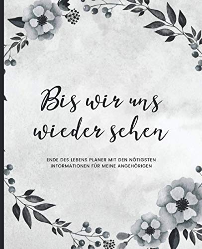 Bis Wir Uns Wiedersehen - Ende Des Lebens Planer mit den Nötigsten Informationen für Meine Angehörigen (Kranz): Geführtes Logbuch mit wichtigen Daten ... Finanzen, letzte Wünsche und mehr
